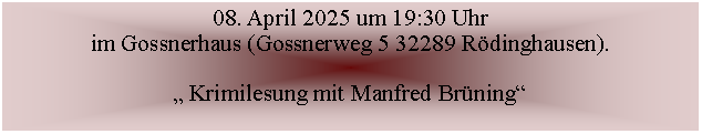 Textfeld: 08. April 2025 um 19:30 Uhrim Gossnerhaus (Gossnerweg 5 32289 Rdinghausen). Krimilesung mit Manfred Brning